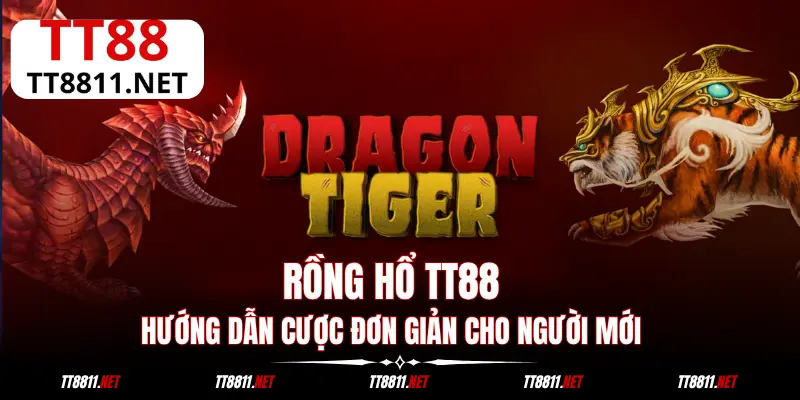 Rồng Hổ TT88: Hướng Dẫn Cược Đơn Giản Cho Người Mới
